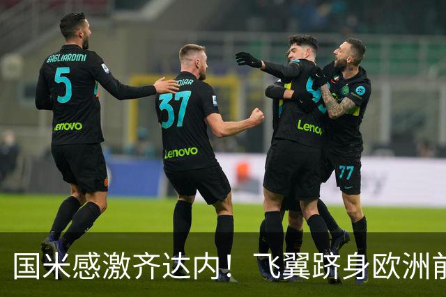 国米感激齐达内！飞翼跻身欧洲前十 自尊受挫的领袖冲出蓝黑极速