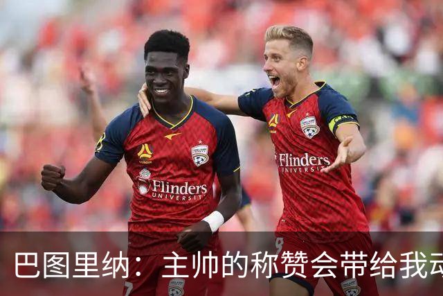 巴图里纳：主帅的称赞会带给我动力，科莫踢着非常精彩的足球