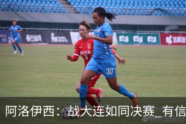 阿洛伊西：战大连如同决赛 有信心争取理想结果